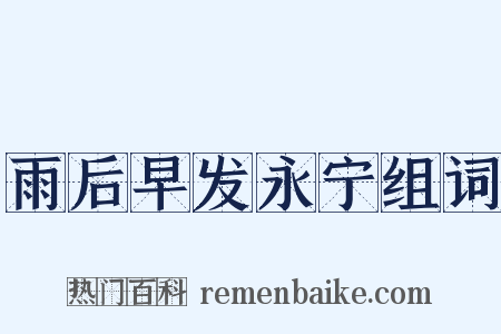 雨后早发永宁组词是什么意思的图片